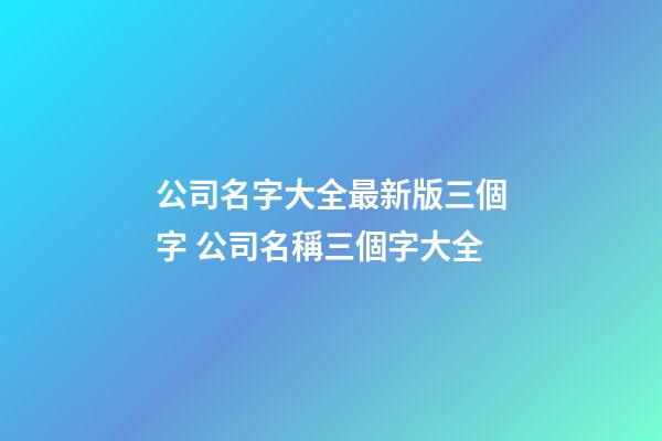公司名字大全最新版三個字 公司名稱三個字大全-第1張-公司起名-玄機派